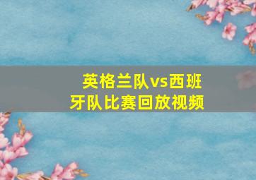 英格兰队vs西班牙队比赛回放视频