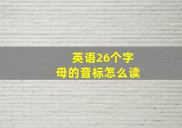 英语26个字母的音标怎么读