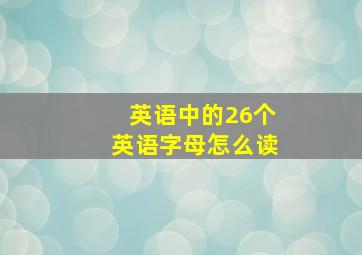 英语中的26个英语字母怎么读