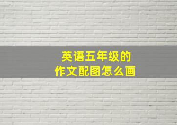 英语五年级的作文配图怎么画