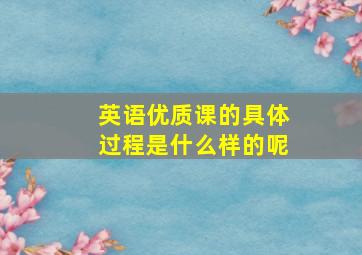 英语优质课的具体过程是什么样的呢