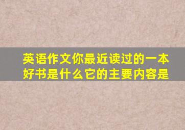 英语作文你最近读过的一本好书是什么它的主要内容是