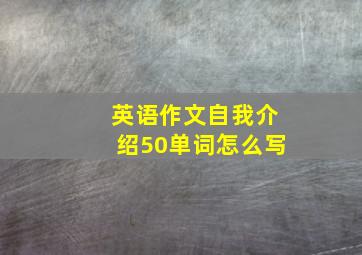 英语作文自我介绍50单词怎么写