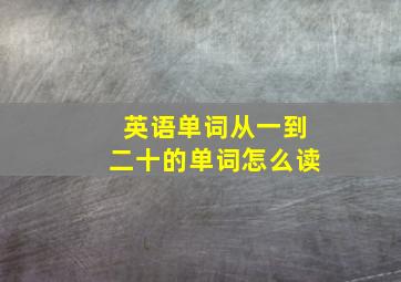 英语单词从一到二十的单词怎么读