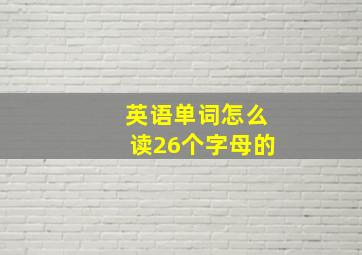 英语单词怎么读26个字母的