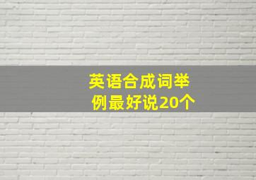 英语合成词举例最好说20个