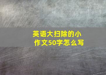 英语大扫除的小作文50字怎么写