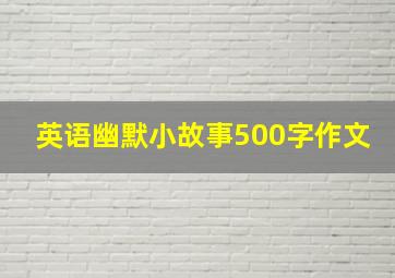 英语幽默小故事500字作文