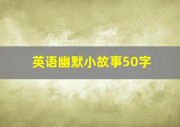 英语幽默小故事50字