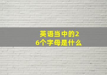 英语当中的26个字母是什么