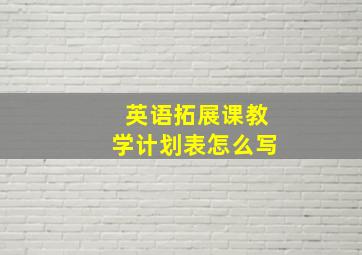 英语拓展课教学计划表怎么写