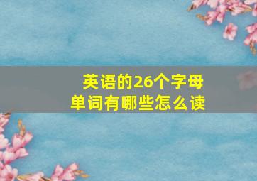 英语的26个字母单词有哪些怎么读