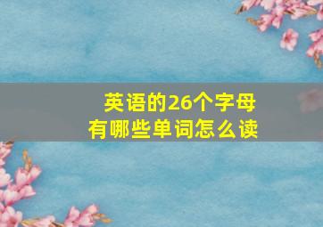 英语的26个字母有哪些单词怎么读