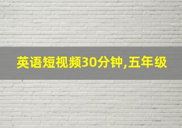 英语短视频30分钟,五年级