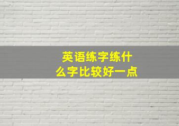 英语练字练什么字比较好一点