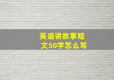 英语讲故事短文50字怎么写