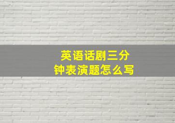 英语话剧三分钟表演题怎么写