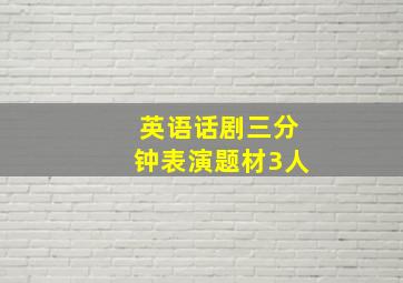 英语话剧三分钟表演题材3人