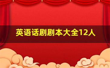 英语话剧剧本大全12人