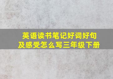 英语读书笔记好词好句及感受怎么写三年级下册