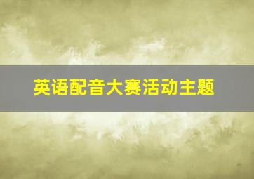 英语配音大赛活动主题