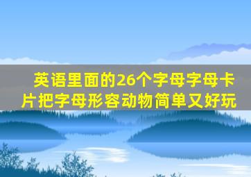 英语里面的26个字母字母卡片把字母形容动物简单又好玩