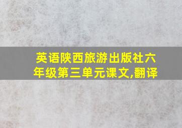 英语陕西旅游出版社六年级第三单元课文,翻译