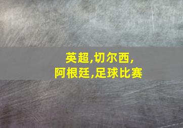 英超,切尔西,阿根廷,足球比赛