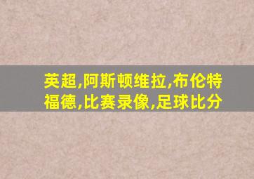 英超,阿斯顿维拉,布伦特福德,比赛录像,足球比分