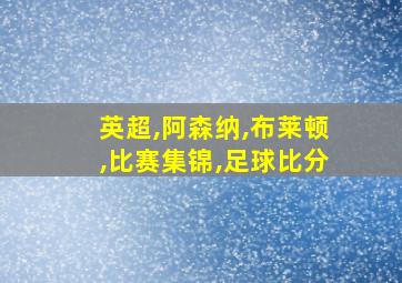 英超,阿森纳,布莱顿,比赛集锦,足球比分