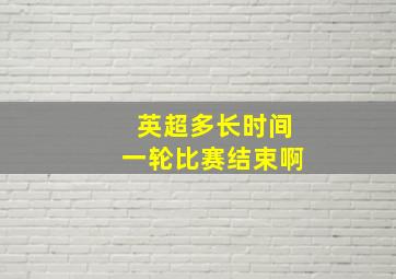 英超多长时间一轮比赛结束啊