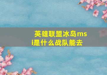 英雄联盟冰岛msi是什么战队能去