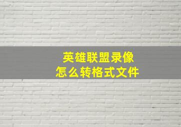 英雄联盟录像怎么转格式文件