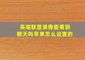 英雄联盟录像能看到聊天吗苹果怎么设置的