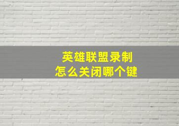 英雄联盟录制怎么关闭哪个键