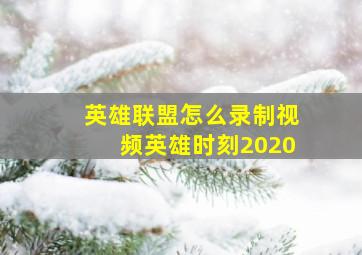 英雄联盟怎么录制视频英雄时刻2020