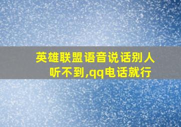 英雄联盟语音说话别人听不到,qq电话就行