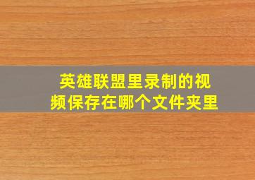 英雄联盟里录制的视频保存在哪个文件夹里