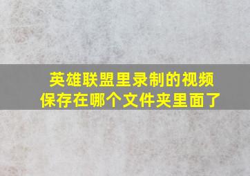 英雄联盟里录制的视频保存在哪个文件夹里面了