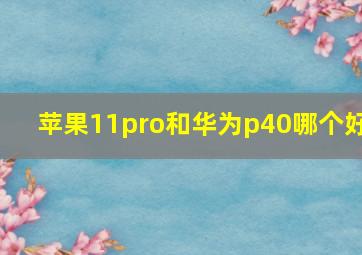 苹果11pro和华为p40哪个好