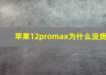 苹果12promax为什么没货