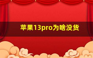 苹果13pro为啥没货