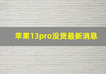 苹果13pro没货最新消息