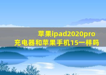 苹果ipad2020pro充电器和苹果手机15一样吗