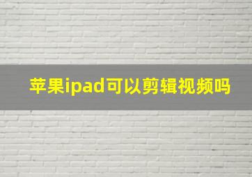 苹果ipad可以剪辑视频吗