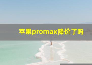 苹果promax降价了吗