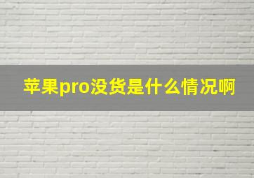 苹果pro没货是什么情况啊