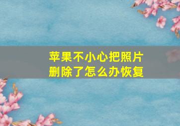 苹果不小心把照片删除了怎么办恢复