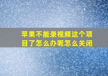 苹果不能录视频这个项目了怎么办呢怎么关闭