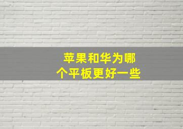 苹果和华为哪个平板更好一些